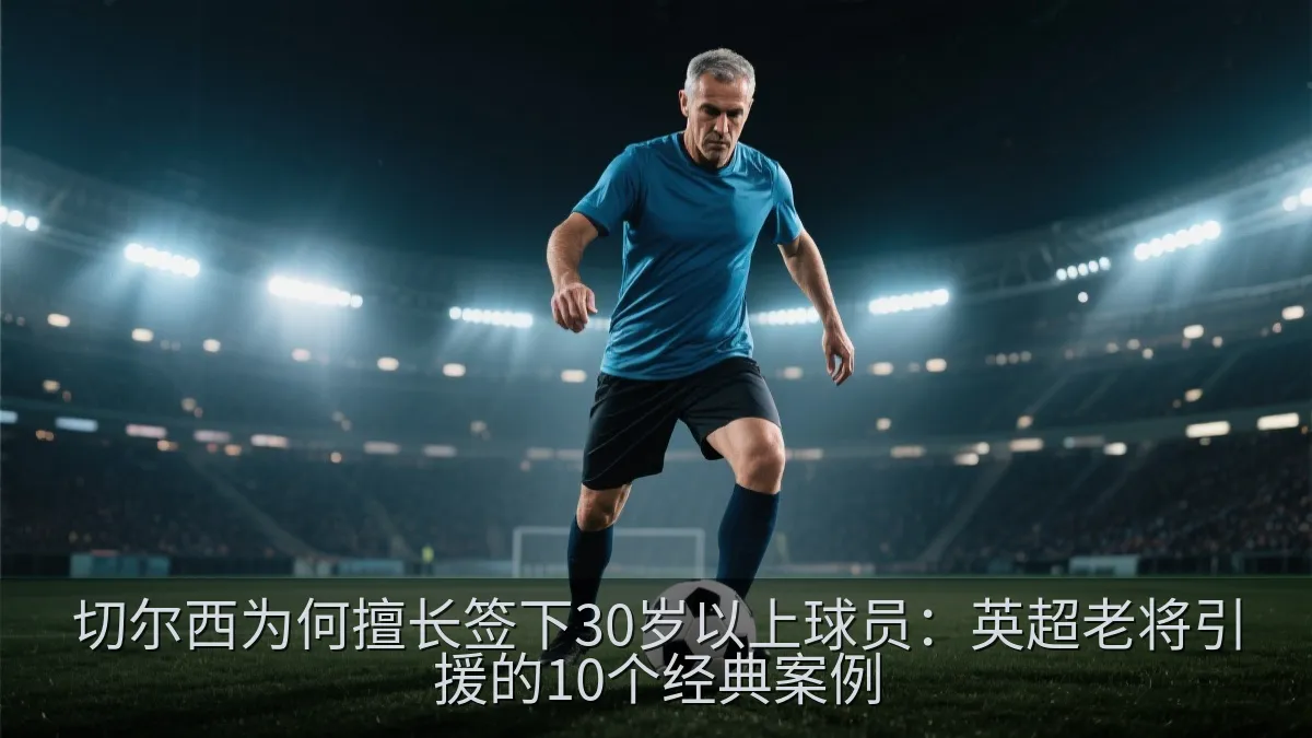 切尔西为何擅长签下30岁以上球员：英超老将引援的10个经典案例